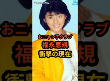 福永恵規　衝撃の現在 #芸能人 #おニャン子クラブ #昭和のアイドル #shorts