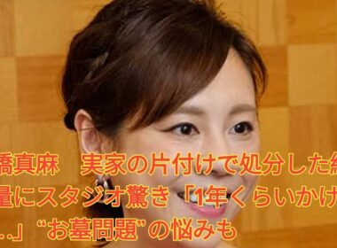 高橋真麻　実家の片付けで処分した総重量にスタジオ驚き「1年くらいかけて…」“お墓問題”の悩みも Japanese News
