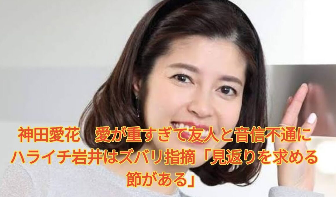 神田愛花　愛が重すぎて友人と音信不通に　ハライチ岩井はズバリ指摘「見返りを求める節がある」 Japanese News
