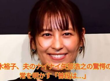 青木裕子、夫のナイナイ矢部浩之の驚愕の日常を明かす「普段は…」 Japanese News