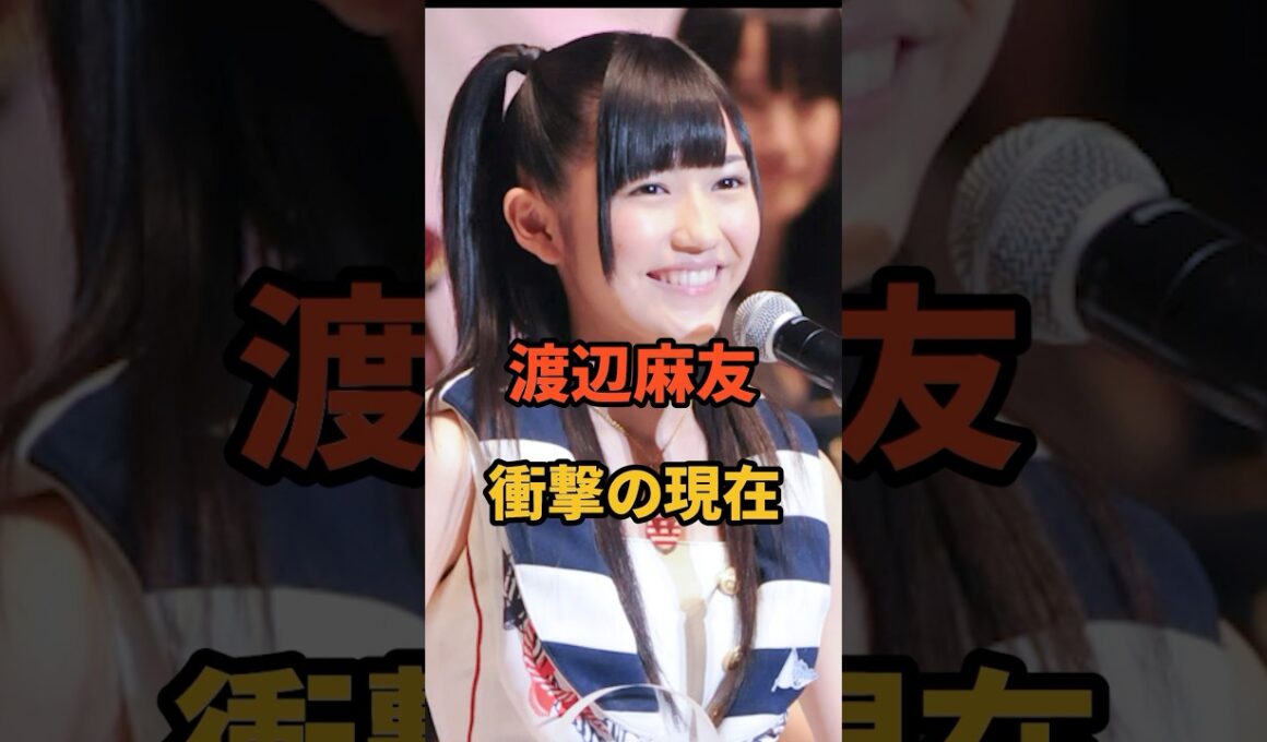 渡辺麻友 衝撃の現在 #芸能人 #アイドル  #渡辺麻友 #shorts #akb48