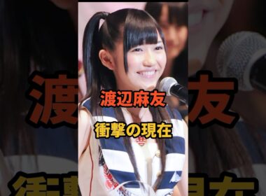 渡辺麻友 衝撃の現在 #芸能人 #アイドル  #渡辺麻友 #shorts #akb48