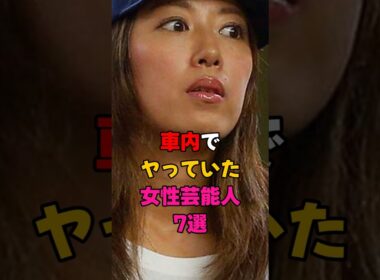 車内で行為していた女性芸能人5選 #芸能界 #芸能人 #雑学 #有名人