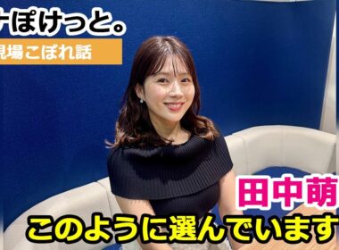 【アナぽけっと。】「このように選んでいます」田中萌