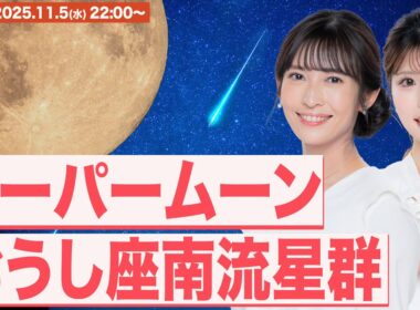 【天体ライブ】スーパームーン×おうし座南流星群 2025 特別番組 2025年11月5日(水) 22:00〜／最も大きく見える満月と流星の共演〈ウェザーニュースLiVE 山岸愛梨・小林李衣奈〉