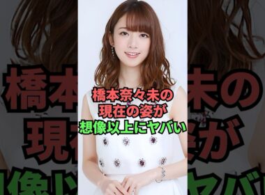 橋本奈々未の現在の姿が想像以上にヤバい