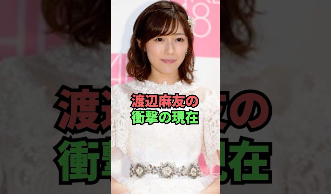 渡辺麻友の衝撃の現在