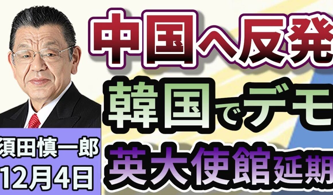須田慎一郎「韓国ではデモが起き、イギリスでは大使館建設認可が3度目の延期！いま、世界は中国をどう見ている？」１２月４日
