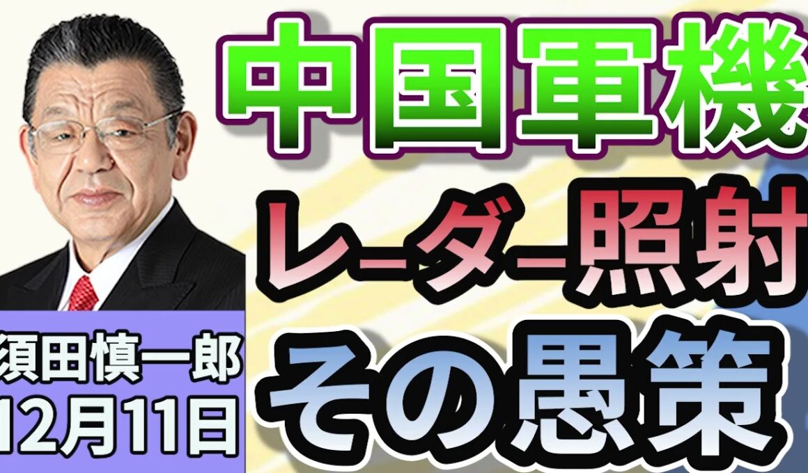須田慎一郎「中国軍機のレーダー照射問題、中国の愚策と焦り」「日中関係を巡る国際社会への世論戦、中国への警戒感高まる」「国会会期末、補正予算案と議員定数削減法案の行方！」１２月１１日