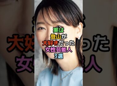 実は登山が大好きだった女性芸能人3選