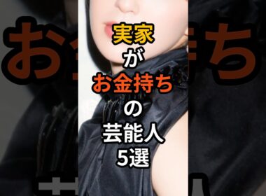 実家がお金持ちの芸能人5選　#shorts #芸能人 #セレブ #お金持ち