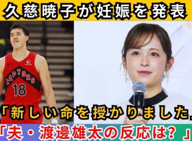 「久慈暁子、第1子妊娠を発表！夫・渡邊雄太と迎える新しい命」