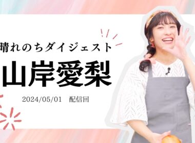 【山岸愛梨】晴れのちダイジェスト【2024/5/1配信】