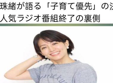 赤江珠緒が語る「子育て優先」の決断！人気ラジオ番組終了の裏側