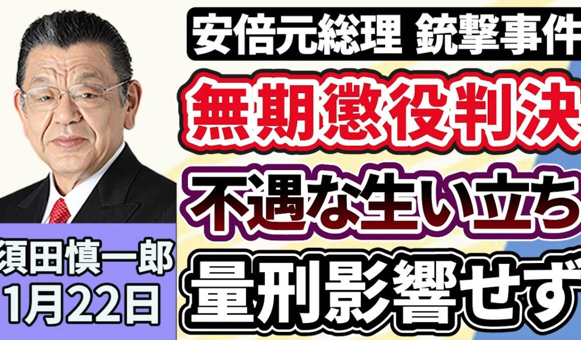 須田慎一郎「安倍晋三元総理銃撃事件、無期懲役の判決をどう捉える？裁判の焦点は『不幸な生い立ち』が量刑に影響を与えるか、旧統一教会の政治に対する影響力」１月２２日