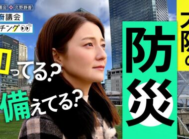 大阪府議会×久野静香　大阪府議会ウォッチング「知ってる？備えてる？大阪の防災」