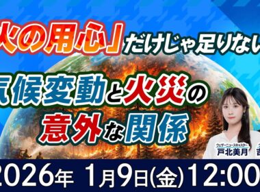 【気候変動番組】100年天気予報~「火の用心」だけじゃ足りない？気候変動と火災・山火事の意外な関係~/2026年1月9日(金)12:00~/戸北美月・吉良真由子