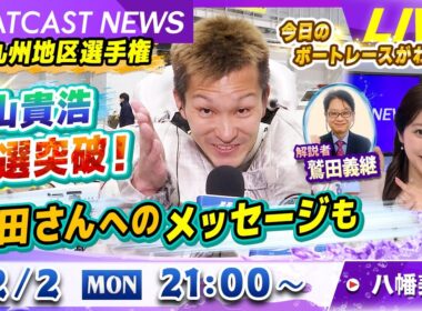 BOATCAST NEWS｜GⅠ九州地区選 西山貴浩予選突破！鷲田さんへのメッセージも｜月曜企画「ピックアップレディース」