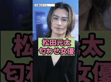 ㊗️70万回再生【マジか】松田元太の匂わせ女優!?