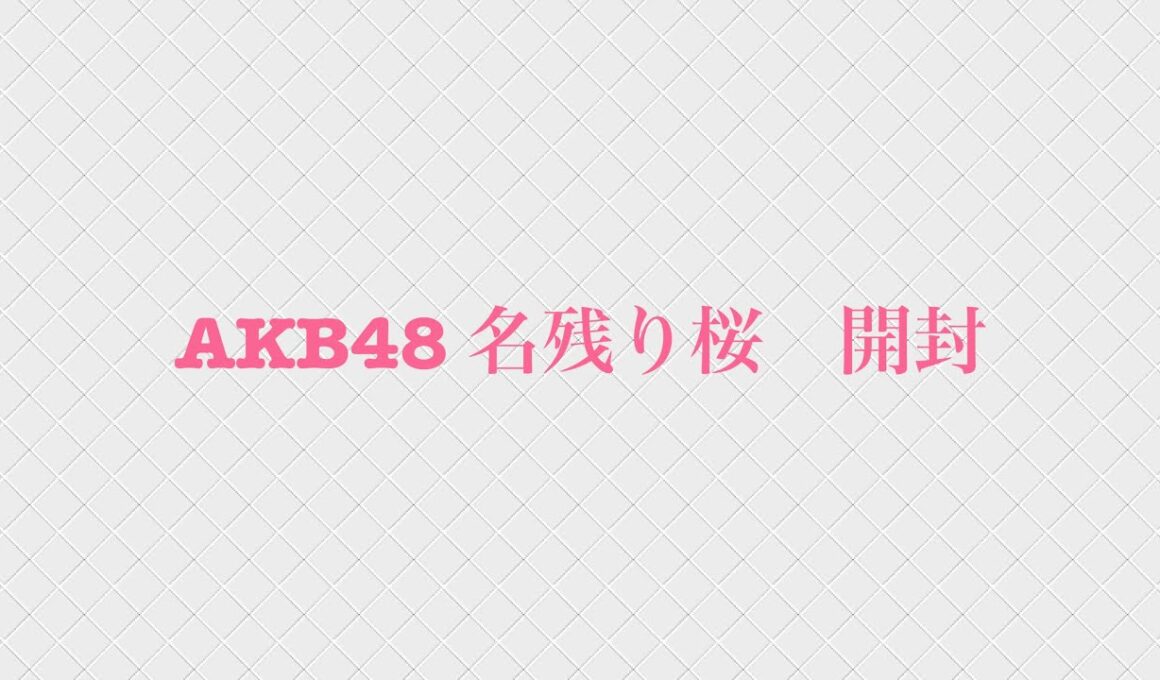 AKB48 名残り桜　開封