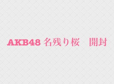 AKB48 名残り桜　開封