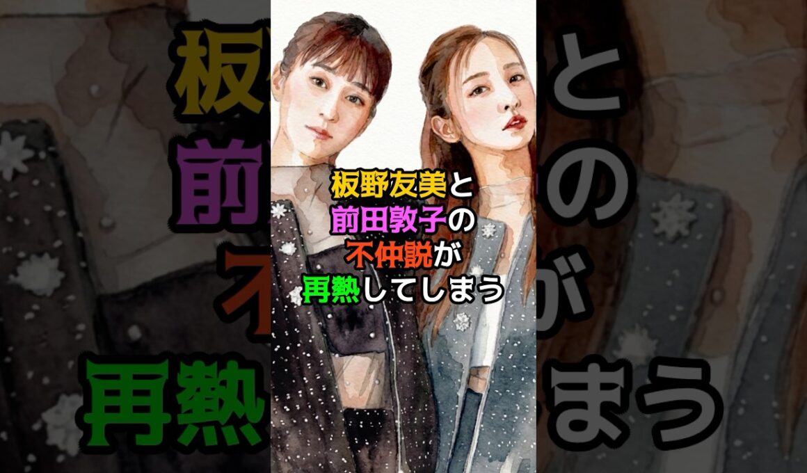 板野友美と前田敦子の不仲説が再燃してしまう