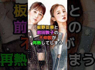 板野友美と前田敦子の不仲説が再燃してしまう