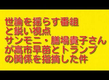 【世論を揺らす番組と鋭い視点】サンモニ・膳場貴子さんが高市早苗とトランプの関係を指摘した件