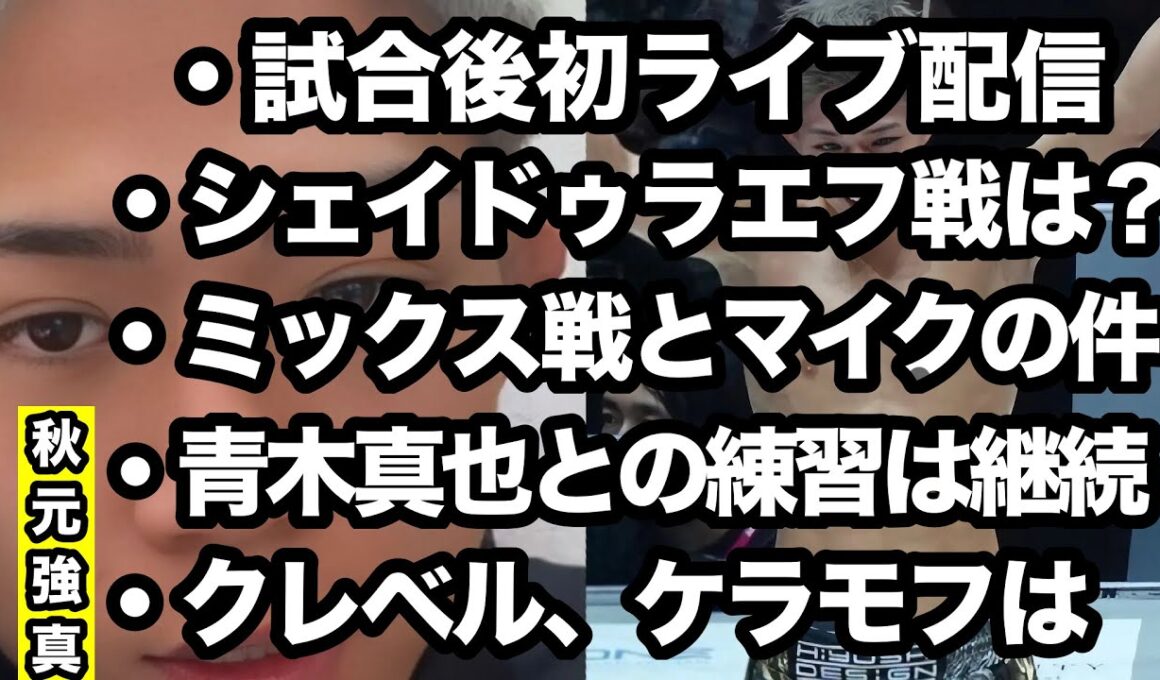 【秋元強真】試合後初ライブ配信、シェイドゥラエフ戦はいつ？ミックス戦とマイクの件について、青木真也との練習は継続、クレベル・ケラモフは、、、ファイトマネーは◯◯買えるぐらい