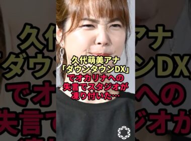 久代萌美アナ「ダウンタウンDX」でオカリナへの失言でスタジオが凍り付いた…
