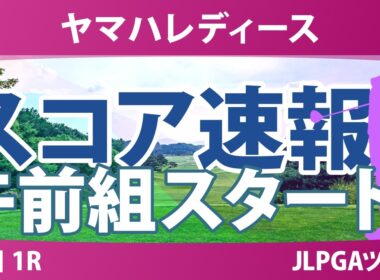 ヤマハレディースオープン葛城 初日 1R スコア速報 上位選手は誰か？