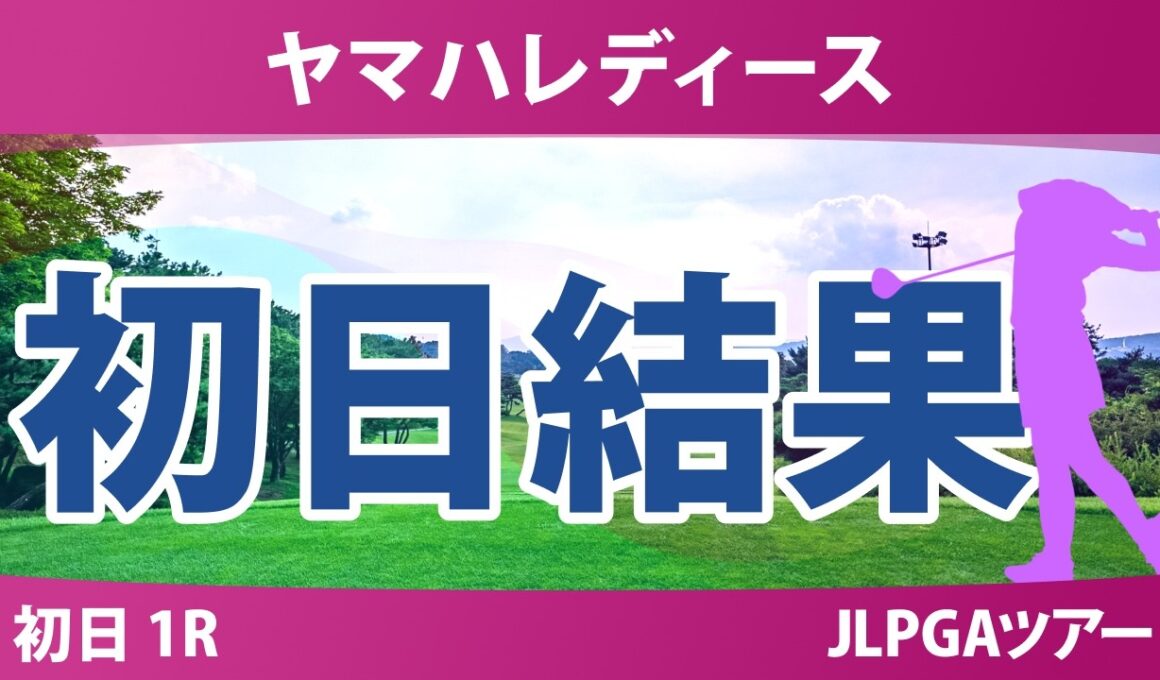 ヤマハレディースオープン葛城 初日 1R 結果 速報 上位選手は誰か？