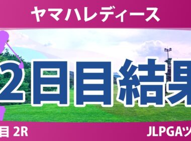 ヤマハレディースオープン葛城 2日目 2R 結果 速報 上位選手は誰か？