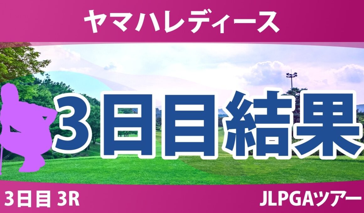 ヤマハレディースオープン葛城 3日目 3R 結果 速報 上位選手は誰か？