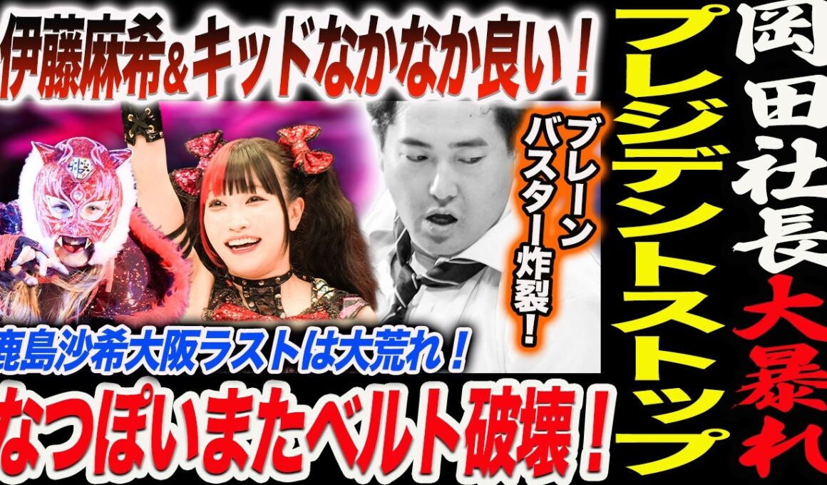 岡田社長大暴れ！プレジデントストップ！ブレーンバスター炸裂！伊藤麻希＆キッドなかなか良い！鹿島沙希大阪ラストは大荒れ！なつぽいまたベルト破壊！スターダム STARDOM