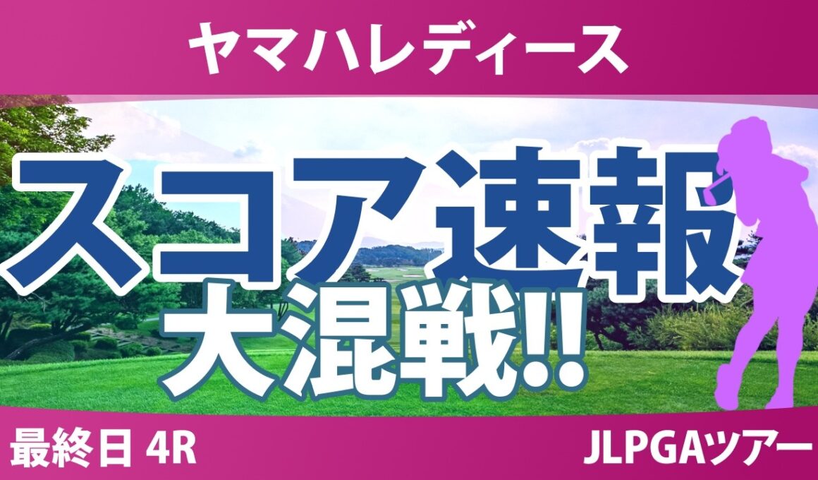 ヤマハレディースオープン葛城 最終日 4R スコア速報 上位選手は誰か？