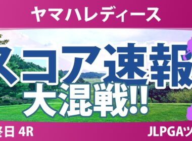 ヤマハレディースオープン葛城 最終日 4R スコア速報 上位選手は誰か？