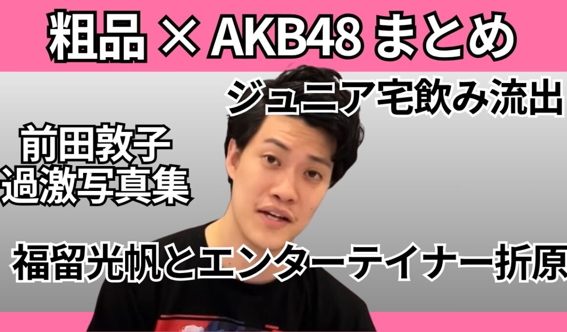 粗品 × AKB48 まとめ | ジュニア宅飲み動画流出・篠田麻里子不倫・板野友美タクシートラブルほか