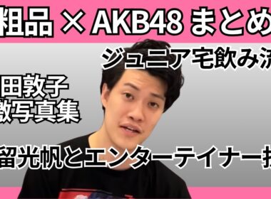 粗品 × AKB48 まとめ | ジュニア宅飲み動画流出・篠田麻里子不倫・板野友美タクシートラブルほか
