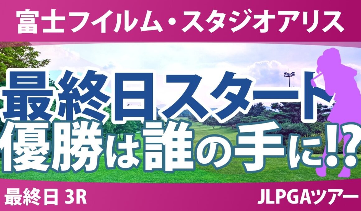 富士フイルム・スタジオアリス女子オープン 最終日 3R スタート!! 気になる注目選手を紹介!!