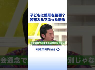 子どもに整形を強要？呂布カルマぶった斬る #アベプラ #shorts