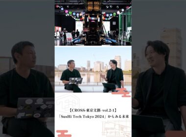 【CROSS-東京文創- vol.2-1】「SusHi Tech Tokyo 2024」からみる未来