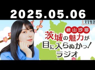 #2 檜山沙耶 茨城の魅力が目に入らぬかっ！ラジオ【2025年5月6日】文化放送