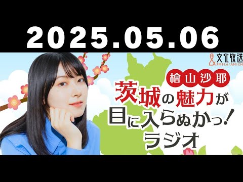 #2 檜山沙耶 茨城の魅力が目に入らぬかっ！ラジオ【2025年5月6日】文化放送