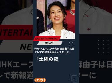元NHKエースアナ和久田麻由子は「土曜の夜」を変えるか？ 日テレで新報道番組キャスターに #和久田麻由子 #日刊ゲンダイ