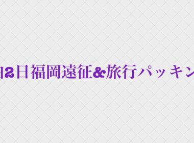1泊2日福岡遠征&旅行パッキング