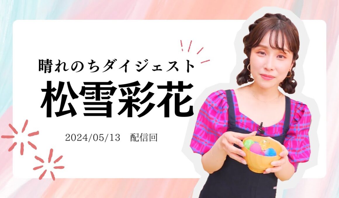 【松雪彩花】晴れのちダイジェスト【2024/5/13配信】