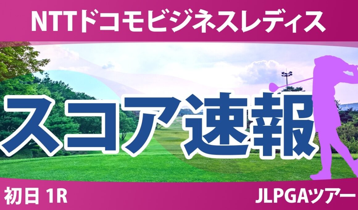 NTTドコモビジネスレディス 初日 1R スコア速報 上位選手は誰か？