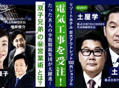 【リゾートホテル 巨大アウトレット 100円ショップの電気工事を受注！】たった8人の少数精鋭集団が大躍進！ "双子兄弟"の㊙営業術とは？ 株式会社TSUCHIDEN 土屋学 土屋直の挑戦ストーリー