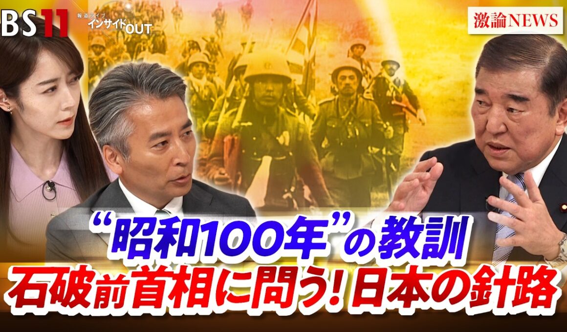 【"昭和100年"の教訓】石破茂前首相に問う！日本の針路　ゲスト：石破茂（自民党衆議院議員・前内閣総理大臣）MC：近野宏明　上野愛奈　BS11　インサイドOUT